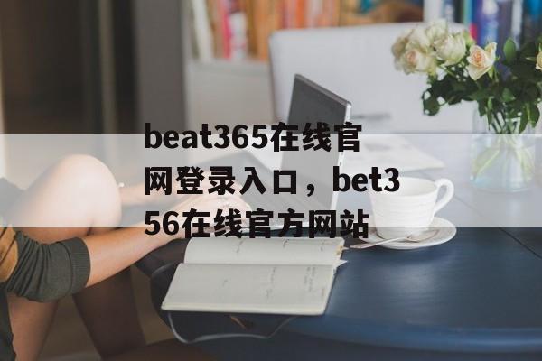 beat365在线官网登录入口，bet356在线官方网站