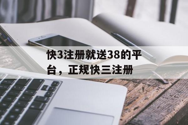 快3注册就送38的平台，正规快三注册