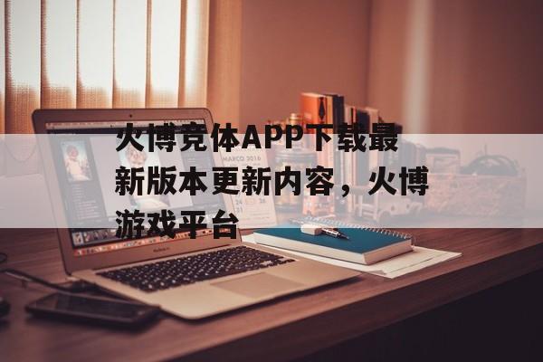 火博竞体APP下载最新版本更新内容，火博游戏平台