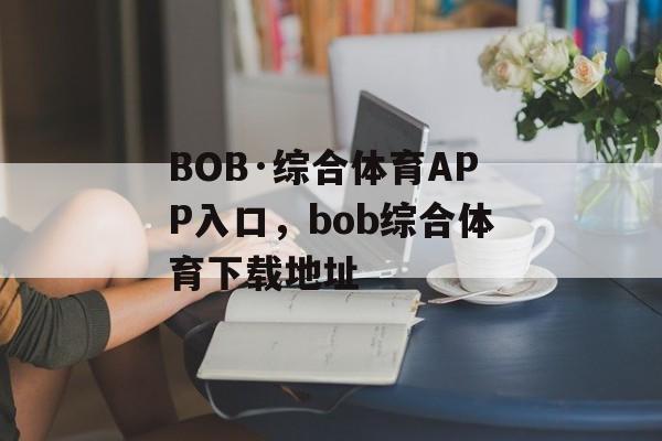 BOB·综合体育APP入口，bob综合体育下载地址