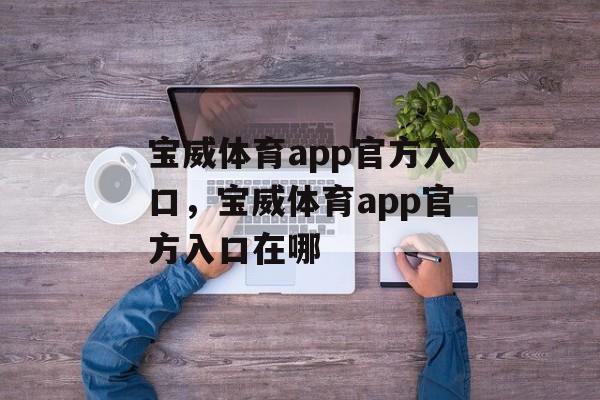 宝威体育app官方入口，宝威体育app官方入口在哪