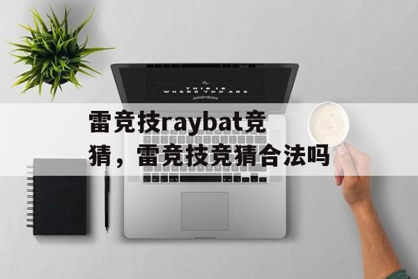 雷竞技raybat竞猜，雷竞技竞猜合法吗