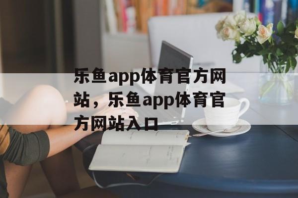 乐鱼app体育官方网站，乐鱼app体育官方网站入口