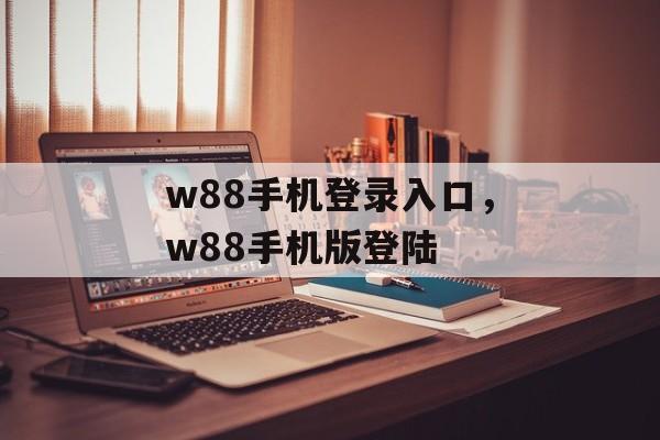 w88手机登录入口，w88手机版登陆