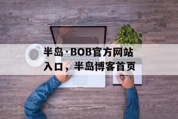 半岛·BOB官方网站入口，半岛博客首页