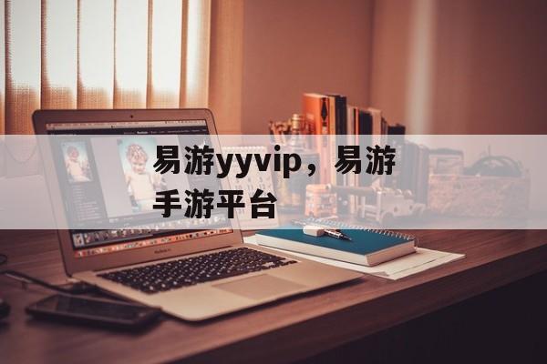 易游yyvip，易游手游平台