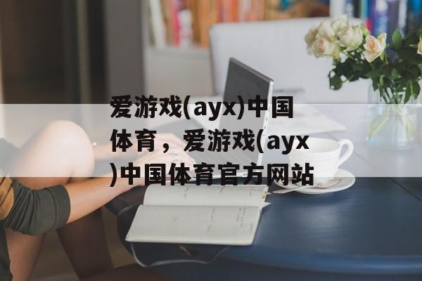 爱游戏(ayx)中国体育，爱游戏(ayx)中国体育官方网站