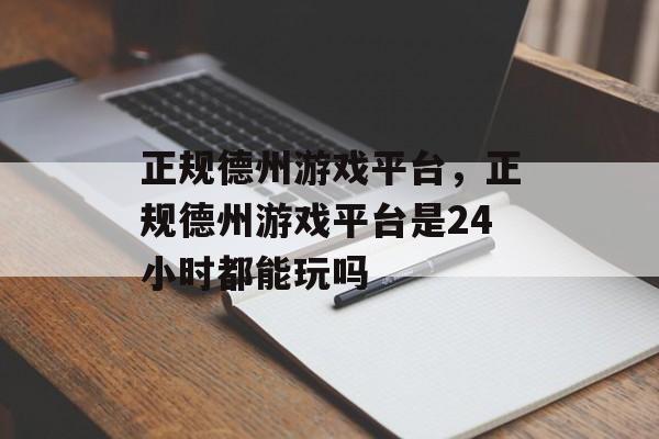 正规德州游戏平台，正规德州游戏平台是24小时都能玩吗