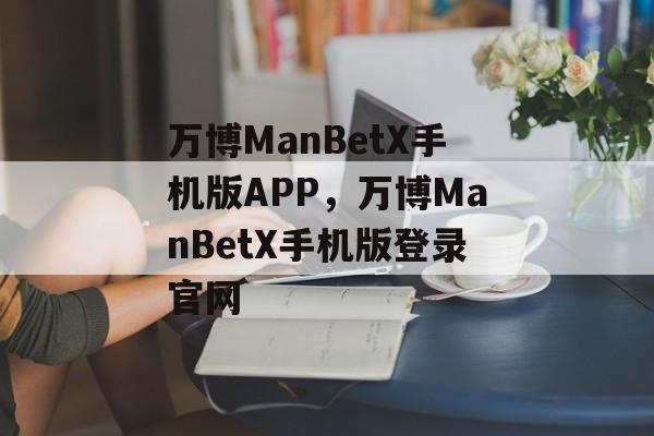 万博ManBetX手机版APP，万博ManBetX手机版登录官网