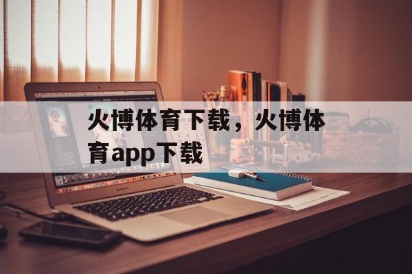 火博体育下载，火博体育app下载