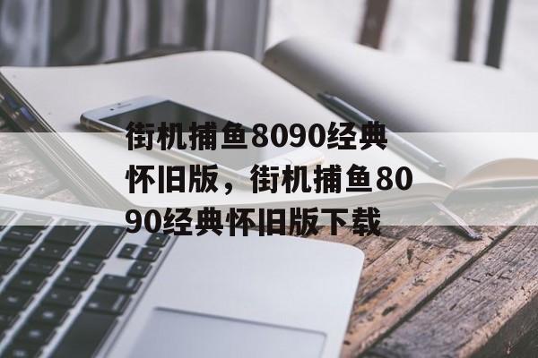 街机捕鱼8090经典怀旧版，街机捕鱼8090经典怀旧版下载