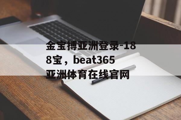 金宝搏亚洲登录-188宝，beat365亚洲体育在线官网