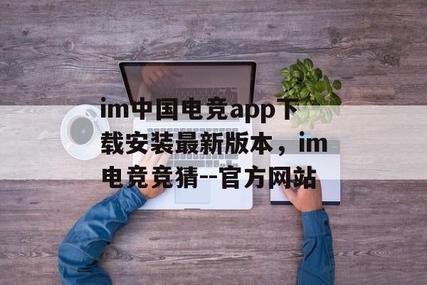 im中国电竞app下载安装最新版本，im电竞竞猜--官方网站