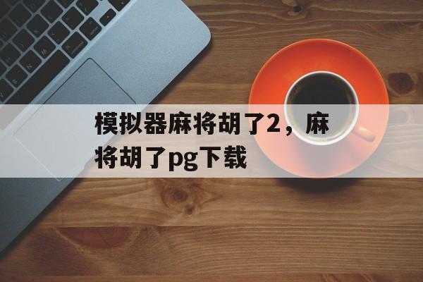 模拟器麻将胡了2，麻将胡了pg下载