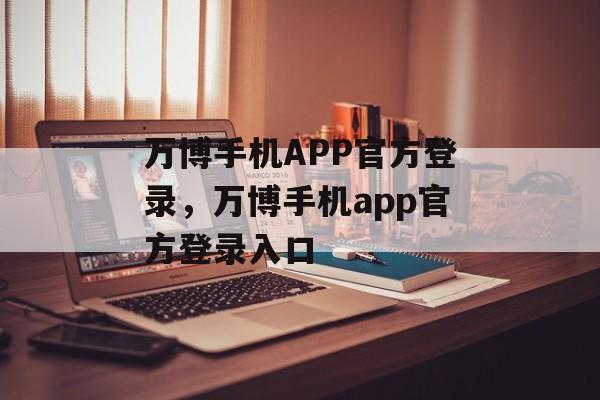 万博手机APP官方登录，万博手机app官方登录入口