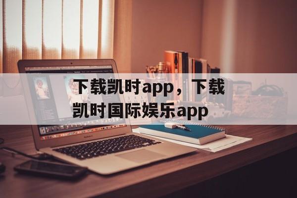 下载凯时app，下载凯时国际娱乐app