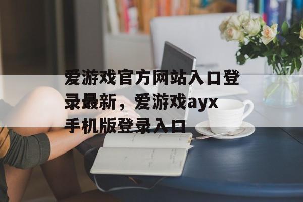 爱游戏官方网站入口登录最新，爱游戏ayx手机版登录入口