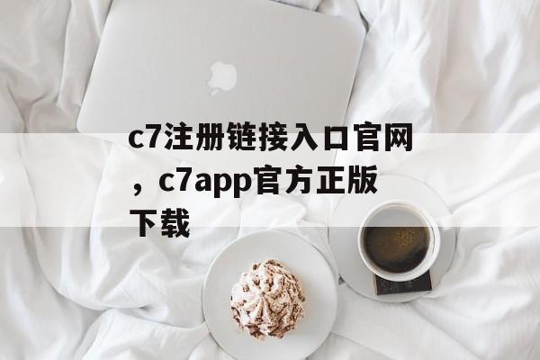 c7注册链接入口官网，c7app官方正版下载