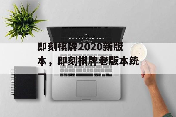 即刻棋牌2020新版本，即刻棋牌老版本统一