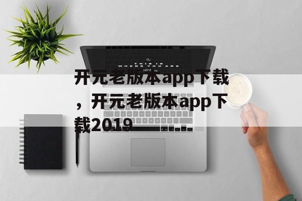 开元老版本app下载，开元老版本app下载2019