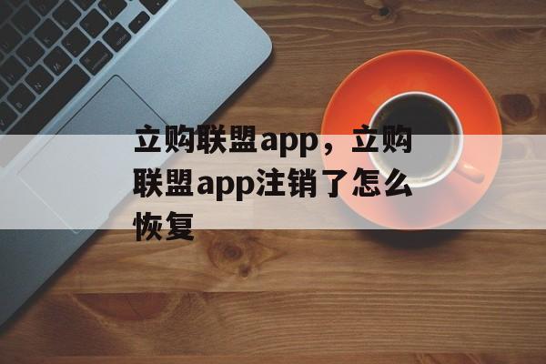 立购联盟app，立购联盟app注销了怎么恢复