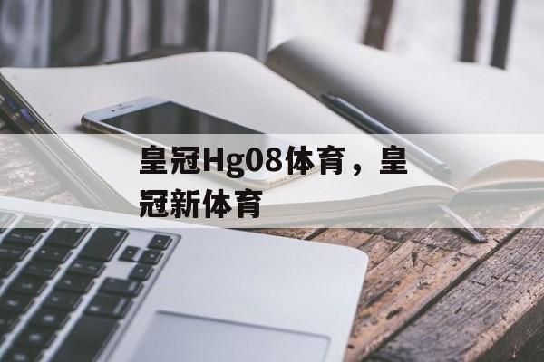 皇冠Hg08体育，皇冠新体育