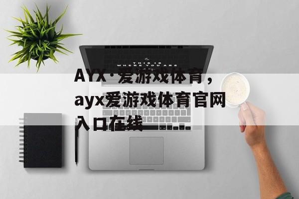 AYX·爱游戏体育，ayx爱游戏体育官网入口在线