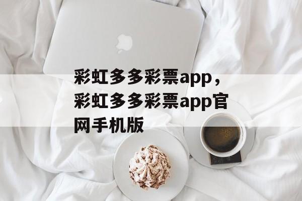 彩虹多多彩票app，彩虹多多彩票app官网手机版