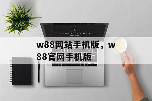 w88网站手机版，w88官网手机版