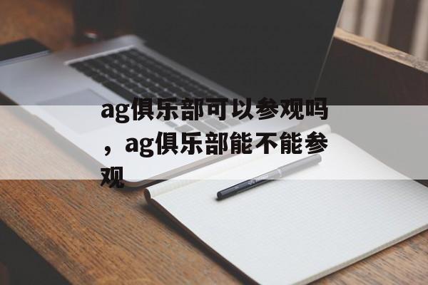 ag俱乐部可以参观吗，ag俱乐部能不能参观