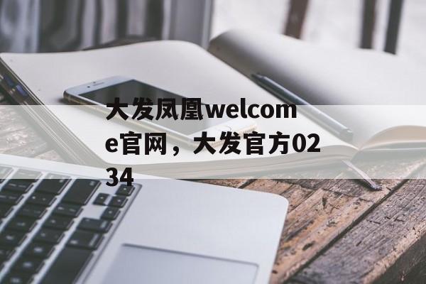 大发凤凰welcome官网，大发官方0234