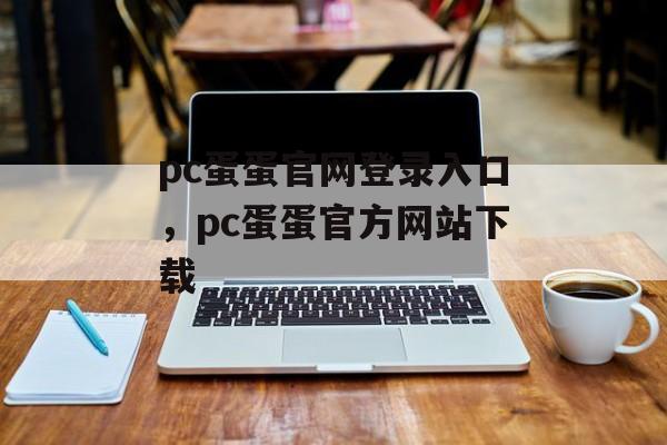 pc蛋蛋官网登录入口，pc蛋蛋官方网站下载