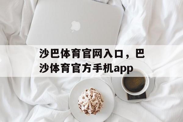 沙巴体育官网入口，巴沙体育官方手机app